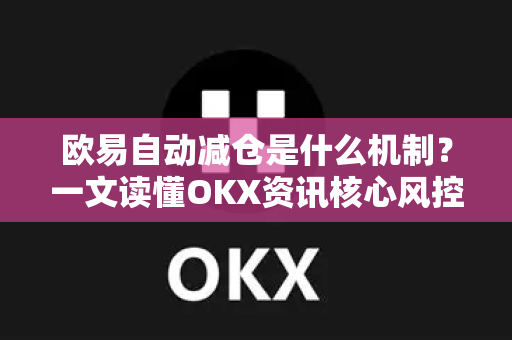 欧易自动减仓是什么机制?一文读懂OKX资讯核心风控逻辑 欧易自动减仓是什么机制?一文读懂OKX资讯核心风控逻辑