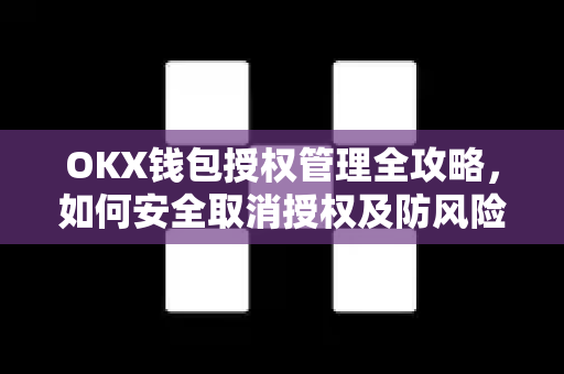 OKX钱包授权管理全攻略,如何安全取消授权及防风险指南 OKX钱包授权管理全攻略,如何安全取消授权及防风险指南