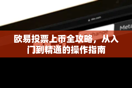 欧易投票上币全攻略,从入门到精通的操作指南 欧易投票上币全攻略,从入门到精通的操作指南