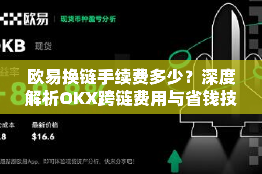 欧易换链手续费多少?深度解析OKX跨链费用与省钱技巧 欧易换链手续费多少?深度解析OKX跨链费用与省钱技巧