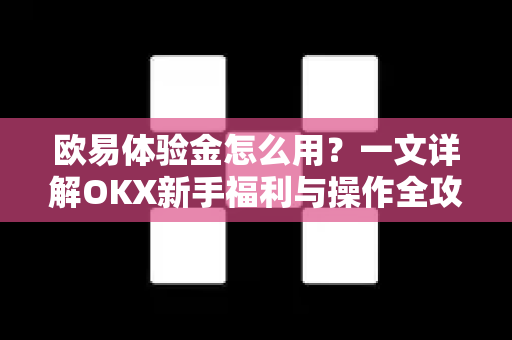 欧易体验金怎么用?一文详解OKX新手福利与操作全攻略 欧易体验金怎么用?一文详解OKX新手福利与操作全攻略