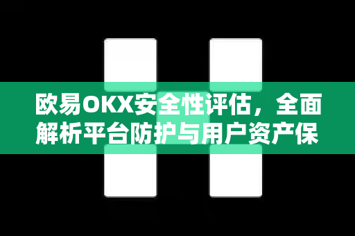 欧易OKX安全性评估,全面解析平台防护与用户资产保障 欧易OKX安全性评估,全面解析平台防护与用户资产保障