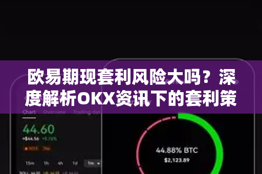 欧易期现套利风险大吗？深度解析OKX资讯下的套利策略与风控指南