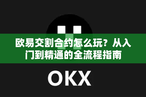 欧易交割合约怎么玩?从入门到精通的全流程指南 欧易交割合约怎么玩?从入门到精通的全流程指南