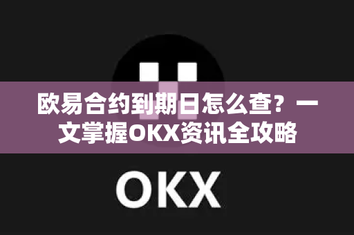 欧易合约到期日怎么查？一文掌握OKX资讯全攻略