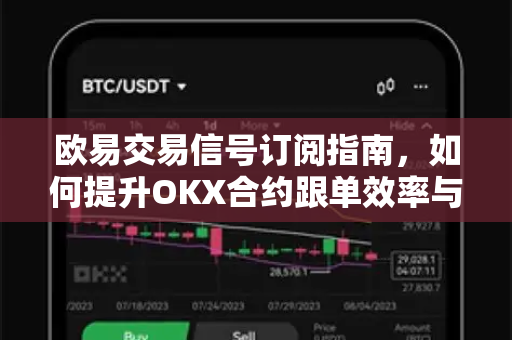欧易交易信号订阅指南,如何提升OKX合约跟单效率与收益 欧易交易信号订阅指南,如何提升OKX合约跟单效率与收益