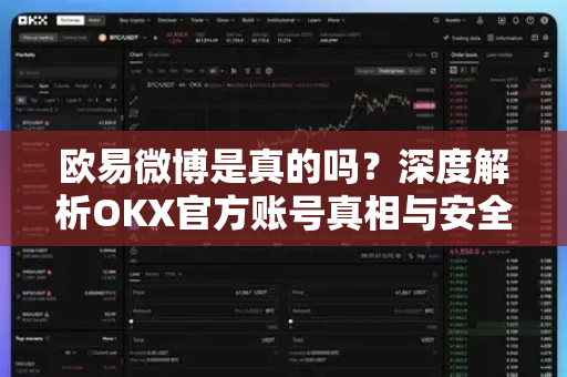 欧易微博是真的吗?深度解析OKX官方账号真相与安全指南 欧易微博是真的吗?深度解析OKX官方账号真相与安全指南