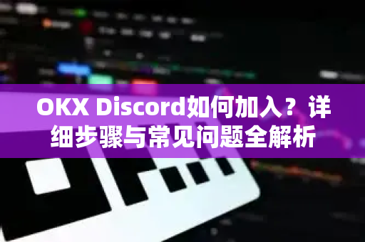 OKX Discord如何加入?详细步骤与常见问题全解析 OKX Discord如何加入?详细步骤与常见问题全解析