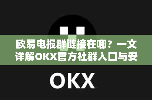欧易电报群链接在哪?一文详解OKX官方社群入口与安全指南 欧易电报群链接在哪?一文详解OKX官方社群入口与安全指南