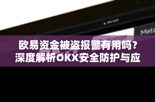 欧易资金被盗报警有用吗?深度解析OKX安全防护与应对策略 欧易资金被盗报警有用吗?深度解析OKX安全防护与应对策略