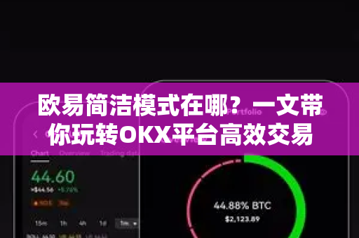 欧易简洁模式在哪？一文带你玩转OKX平台高效交易
