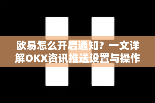 欧易怎么开启通知?一文详解OKX资讯推送设置与操作指南 欧易怎么开启通知?一文详解OKX资讯推送设置与操作指南