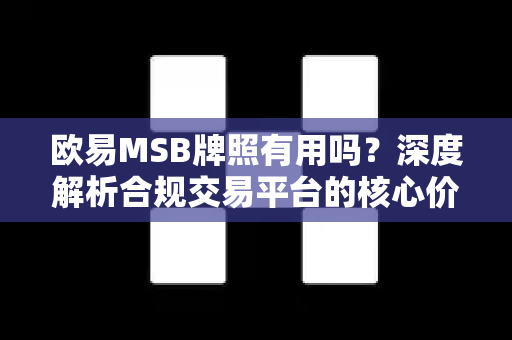 欧易MSB牌照有用吗?深度解析合规交易平台的核心价值 欧易MSB牌照有用吗?深度解析合规交易平台的核心价值