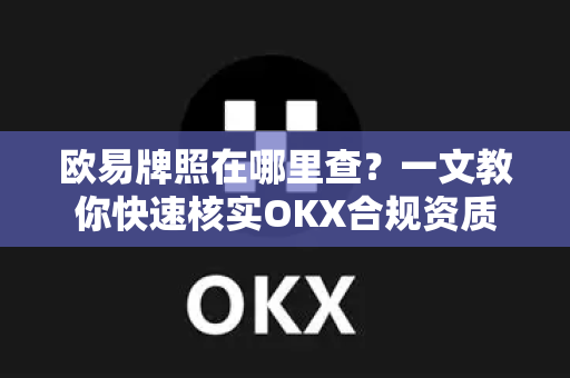 欧易牌照在哪里查？一文教你快速核实OKX合规资质