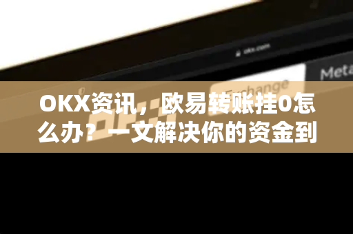 OKX资讯,欧易转账挂0怎么办?一文解决你的资金到账难题 OKX资讯,欧易转账挂0怎么办?一文解决你的资金到账难题