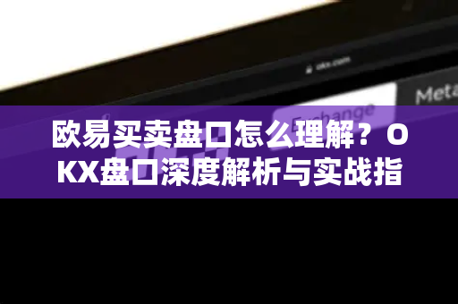 欧易买卖盘口怎么理解？OKX盘口深度解析与实战指南