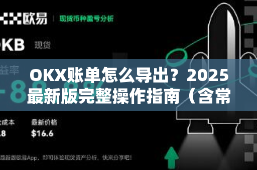 OKX账单怎么导出？2025最新版完整操作指南（含常见问题解答）