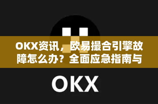 OKX资讯,欧易撮合引擎故障怎么办?全面应急指南与解决方案 OKX资讯,欧易撮合引擎故障怎么办?全面应急指南与解决方案