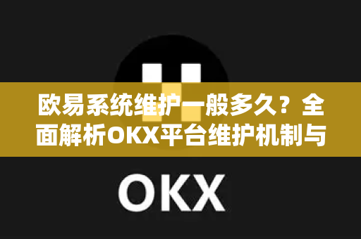 欧易系统维护一般多久？全面解析OKX平台维护机制与用户应对策略
