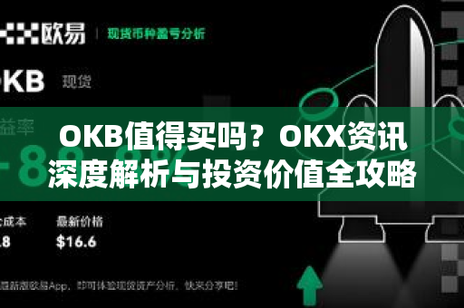 OKB值得买吗？OKX资讯深度解析与投资价值全攻略