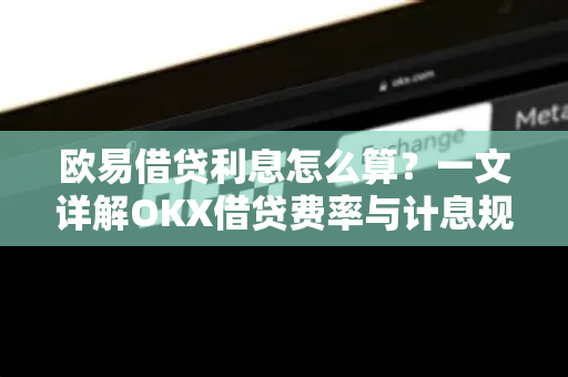 欧易借贷利息怎么算？一文详解OKX借贷费率与计息规则