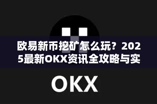欧易新币挖矿怎么玩？2025最新OKX资讯全攻略与实战问答