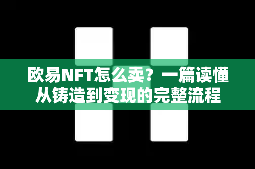 欧易NFT怎么卖？一篇读懂从铸造到变现的完整流程
