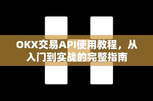 OKX交易API使用教程,从入门到实战的完整指南 OKX交易API使用教程,从入门到实战的完整指南
