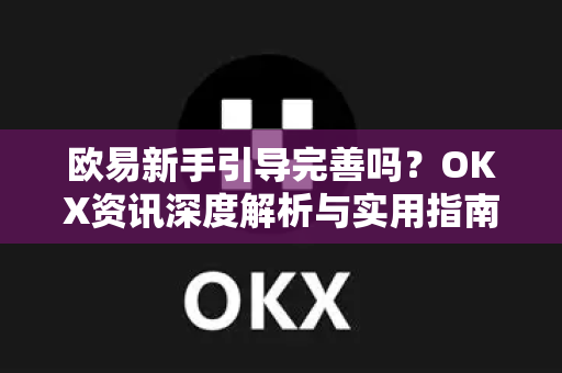 欧易新手引导完善吗?OKX资讯深度解析与实用指南 欧易新手引导完善吗?OKX资讯深度解析与实用指南