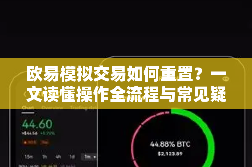 欧易模拟交易如何重置?一文读懂操作全流程与常见疑问 欧易模拟交易如何重置?一文读懂操作全流程与常见疑问