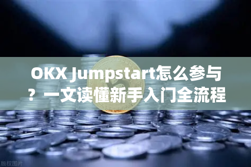 OKX Jumpstart怎么参与？一文读懂新手入门全流程与技巧