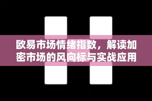 欧易市场情绪指数,解读加密市场的风向标与实战应用指南 欧易市场情绪指数,解读加密市场的风向标与实战应用指南