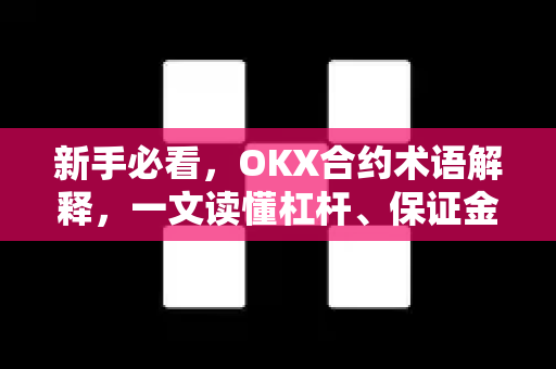 新手必看,OKX合约术语解释,一文读懂杠杆、保证金与仓位管理 新手必看,OKX合约术语解释,一文读懂杠杆、保证金与仓位管理