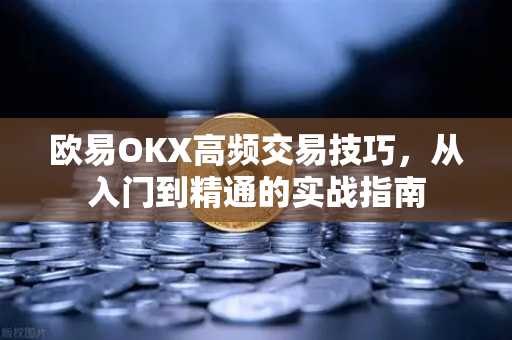 欧易OKX高频交易技巧，从入门到精通的实战指南