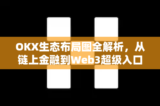 OKX生态布局图全解析,从链上金融到Web3超级入口的进化之路 OKX生态布局图全解析,从链上金融到Web3超级入口的进化之路