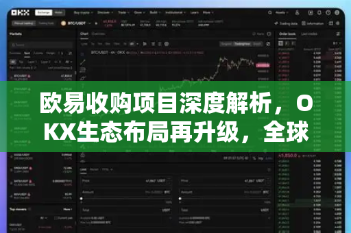 欧易收购项目深度解析,OKX生态布局再升级,全球合规化进程加速 欧易收购项目深度解析,OKX生态布局再升级,全球合规化进程加速