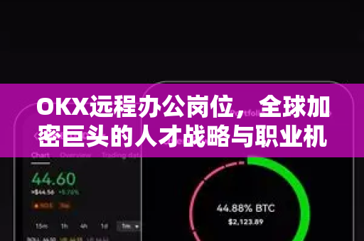 OKX远程办公岗位,全球加密巨头的人才战略与职业机遇 OKX远程办公岗位,全球加密巨头的人才战略与职业机遇