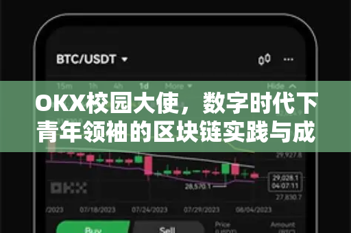 OKX校园大使,数字时代下青年领袖的区块链实践与成长路径 OKX校园大使,数字时代下青年领袖的区块链实践与成长路径