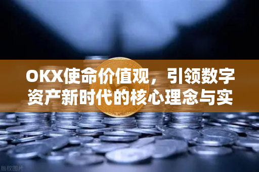 OKX使命价值观,引领数字资产新时代的核心理念与实践 OKX使命价值观,引领数字资产新时代的核心理念与实践