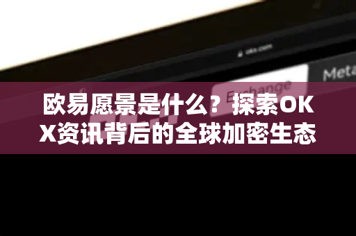 欧易愿景是什么?探索OKX资讯背后的全球加密生态蓝图 欧易愿景是什么?探索OKX资讯背后的全球加密生态蓝图
