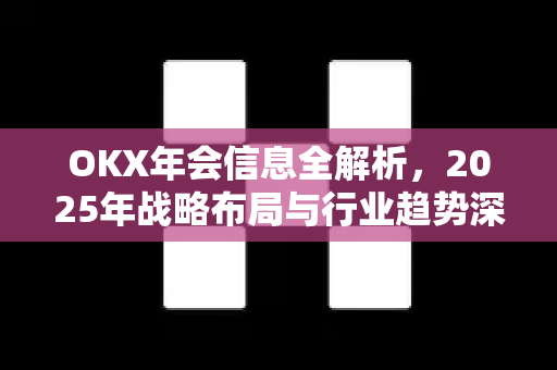 OKX年会信息全解析,2025年战略布局与行业趋势深度解读 OKX年会信息全解析,2025年战略布局与行业趋势深度解读