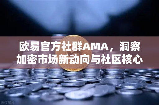欧易官方社群AMA,洞察加密市场新动向与社区核心价值解读 欧易官方社群AMA,洞察加密市场新动向与社区核心价值解读