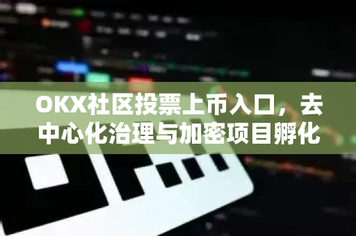 OKX社区投票上币入口,去中心化治理与加密项目孵化的创新路径 OKX社区投票上币入口,去中心化治理与加密项目孵化的创新路径