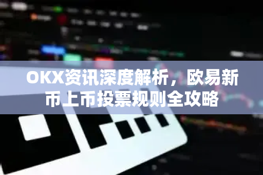 OKX资讯深度解析,欧易新币上币投票规则全攻略 OKX资讯深度解析,欧易新币上币投票规则全攻略