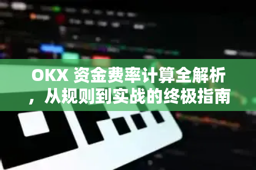 OKX 资金费率计算全解析,从规则到实战的终极指南 OKX 资金费率计算全解析,从规则到实战的终极指南