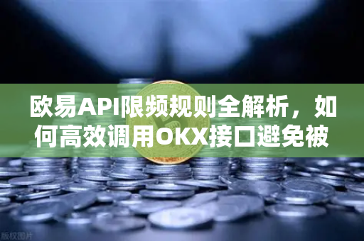 欧易API限频规则全解析，如何高效调用OKX接口避免被封？