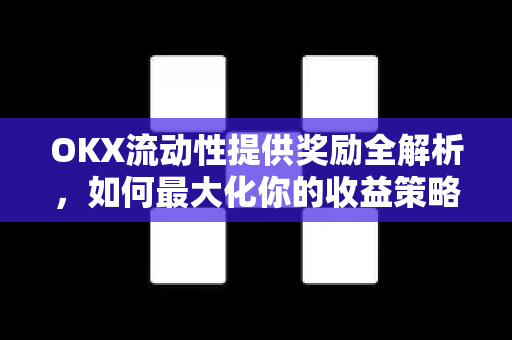 OKX流动性提供奖励全解析,如何最大化你的收益策略 OKX流动性提供奖励全解析,如何最大化你的收益策略