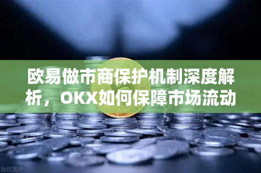 欧易做市商保护机制深度解析,OKX如何保障市场流动性 欧易做市商保护机制深度解析,OKX如何保障市场流动性