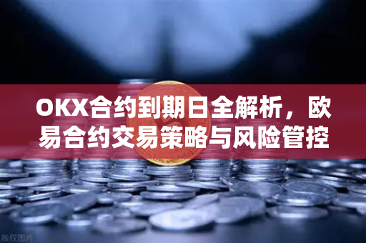 OKX合约到期日全解析,欧易合约交易策略与风险管控指南 OKX合约到期日全解析,欧易合约交易策略与风险管控指南