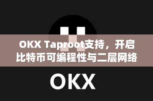 OKX Taproot支持,开启比特币可编程性与二层网络生态新纪元 OKX Taproot支持,开启比特币可编程性与二层网络生态新纪元